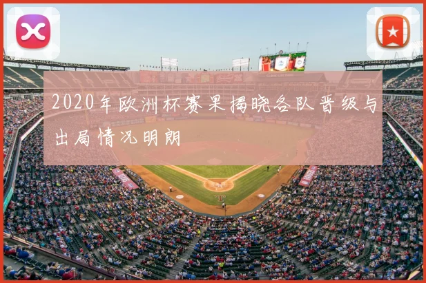 2020年欧洲杯赛果揭晓各队晋级与出局情况明朗