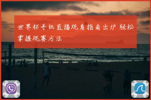 世界杯手机直播观看指南出炉 轻松掌握观赛方法