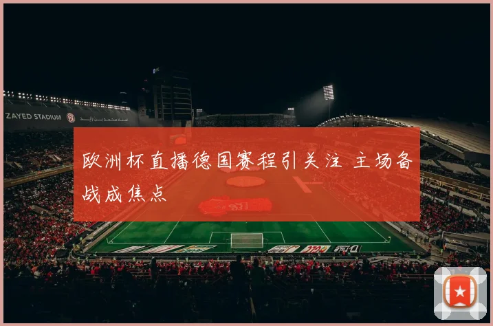 欧洲杯直播德国赛程引关注 主场备战成焦点