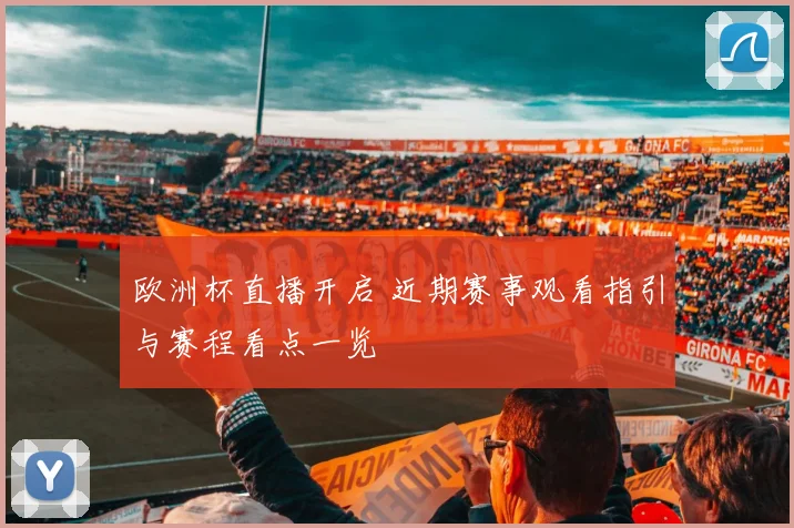 欧洲杯直播开启 近期赛事观看指引与赛程看点一览