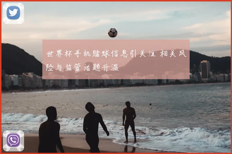 世界杯手机赌球信息引关注 相关风险与监管话题升温