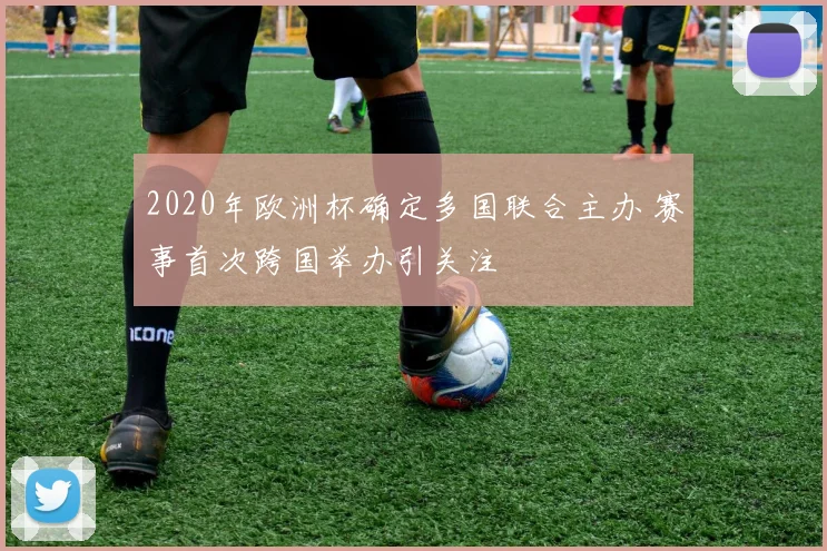 2020年欧洲杯确定多国联合主办 赛事首次跨国举办引关注