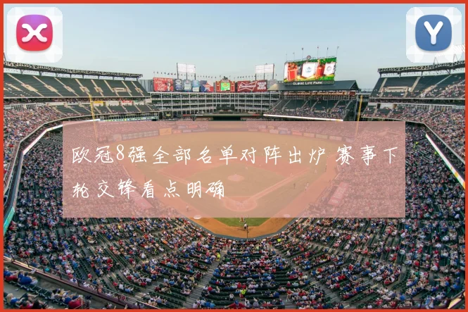 欧冠8强全部名单对阵出炉 赛事下轮交锋看点明确