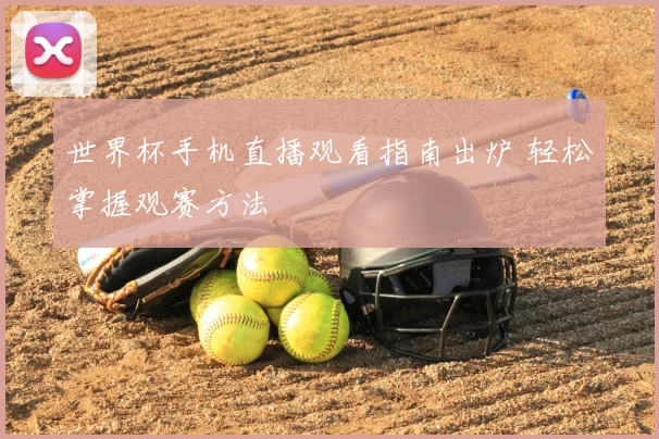 世界杯手机直播观看指南出炉 轻松掌握观赛方法