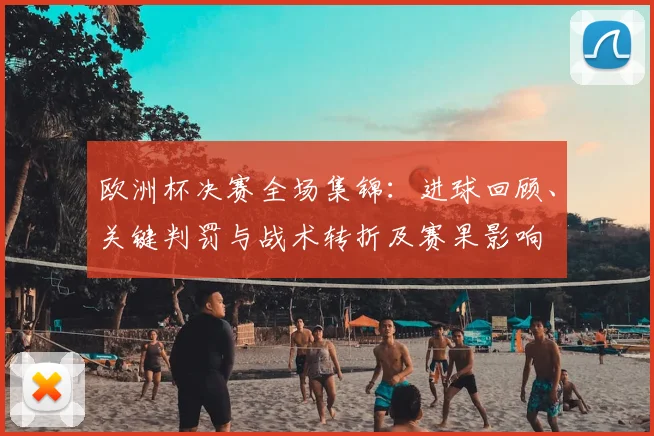 欧洲杯决赛全场集锦：进球回顾、关键判罚与战术转折及赛果影响