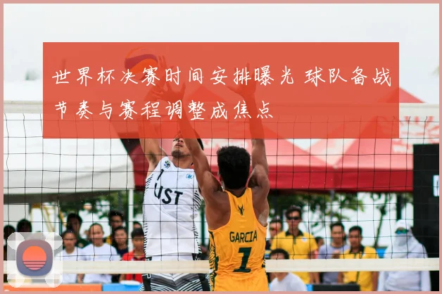 世界杯决赛时间安排曝光 球队备战节奏与赛程调整成焦点