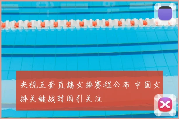 央视五套直播女排赛程公布 中国女排关键战时间引关注