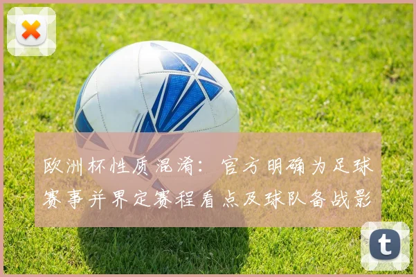 欧洲杯性质混淆：官方明确为足球赛事并界定赛程看点及球队备战影响