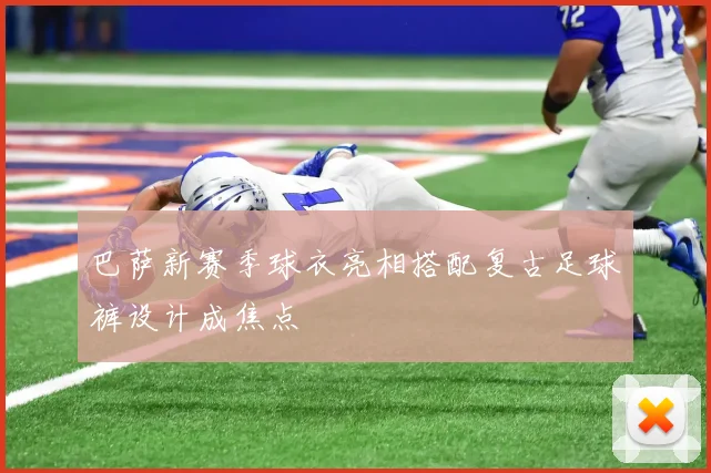 巴萨新赛季球衣亮相搭配复古足球裤设计成焦点