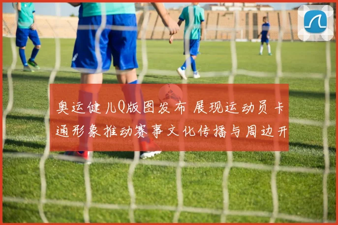 奥运健儿Q版图发布 展现运动员卡通形象推动赛事文化传播与周边开发