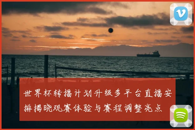 世界杯转播计划升级多平台直播安排揭晓观赛体验与赛程调整亮点