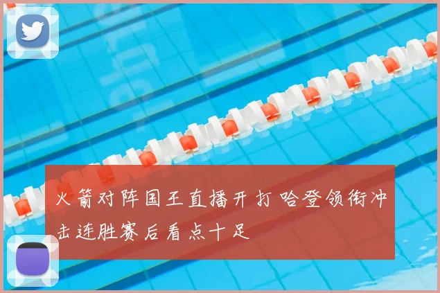 火箭对阵国王直播开打 哈登领衔冲击连胜赛后看点十足