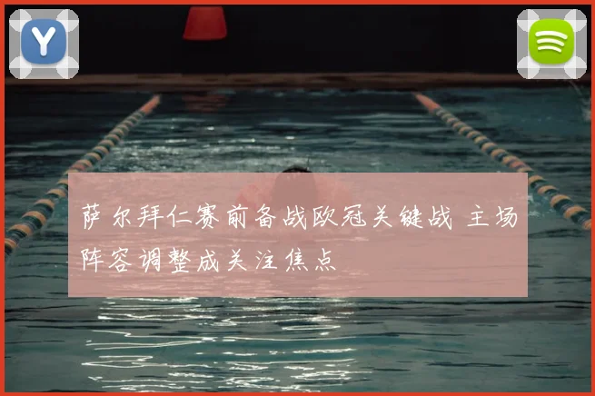 萨尔拜仁赛前备战欧冠关键战 主场阵容调整成关注焦点