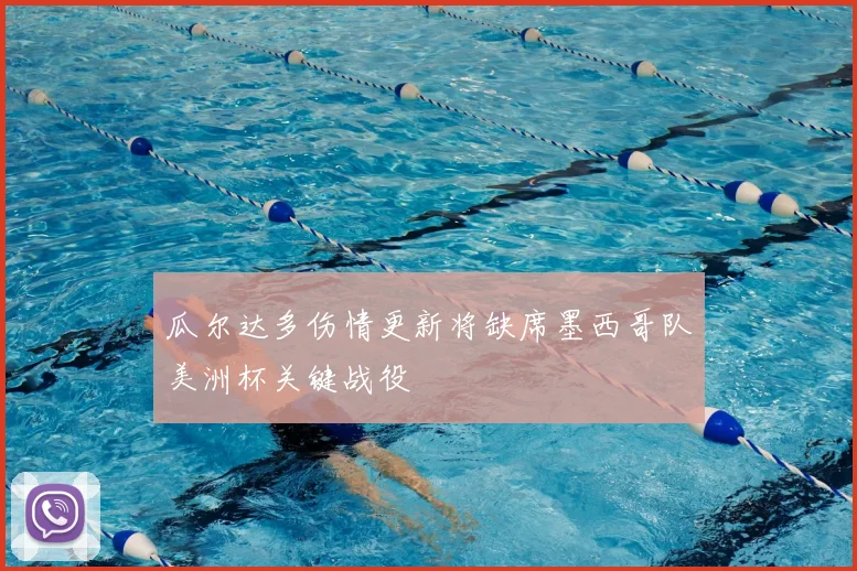 瓜尔达多伤情更新将缺席墨西哥队美洲杯关键战役